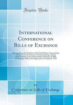 Read International Conference on Bills of Exchange: Message from the President of the United States Transmitting a Letter from the Secretary of State Inclosing a Report of the Delegate to the International Conference on Bills of Exchange, Held at the Hague, Ju - Conference on Bills of Exchange | ePub