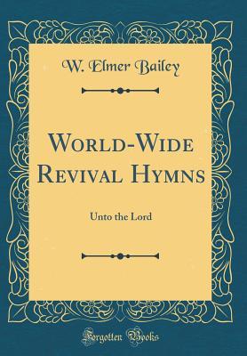 Full Download World-Wide Revival Hymns: Unto the Lord (Classic Reprint) - W Elmer Bailey | PDF