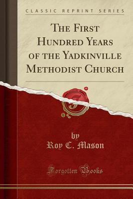 Read The First Hundred Years of the Yadkinville Methodist Church (Classic Reprint) - Roy C Mason file in PDF