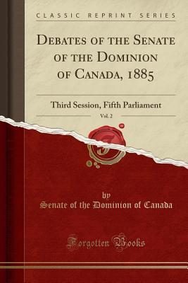 Read Debates of the Senate of the Dominion of Canada, 1885, Vol. 2: Third Session, Fifth Parliament (Classic Reprint) - Senate of the Dominion of Canada | ePub