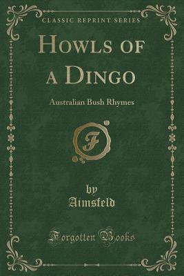 Read Online Howls of a Dingo: Australian Bush Rhymes (Classic Reprint) - Aimsfeld Aimsfeld | ePub