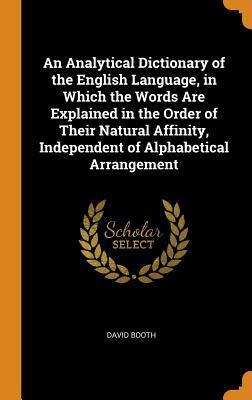 Download An Analytical Dictionary of the English Language, in Which the Words Are Explained in the Order of Their Natural Affinity, Independent of Alphabetical Arrangement - David Booth file in PDF
