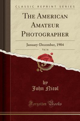 Read The American Amateur Photographer, Vol. 16: January-December, 1904 (Classic Reprint) - John Nicol file in PDF