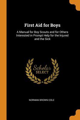 Read Online First Aid for Boys: A Manual for Boy Scouts and for Others Interested in Prompt Help for the Injured and the Sick - Norman Brown Cole file in PDF