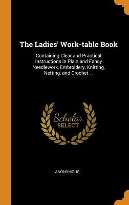 Download The Ladies' Work-Table Book: Containing Clear and Practical Instructions in Plain and Fancy Needlework, Embroidery, Knitting, Netting, and Crochet . . - Anonymous file in PDF