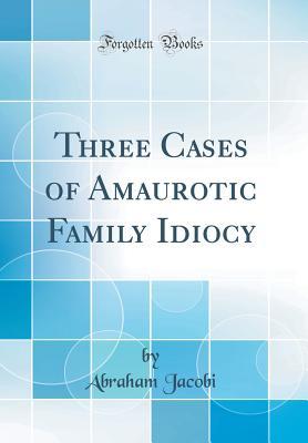 Read Online Three Cases of Amaurotic Family Idiocy (Classic Reprint) - Abraham Jacobi file in PDF