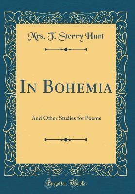 Read Online In Bohemia: And Other Studies for Poems (Classic Reprint) - Mrs T Sterry Hunt file in PDF