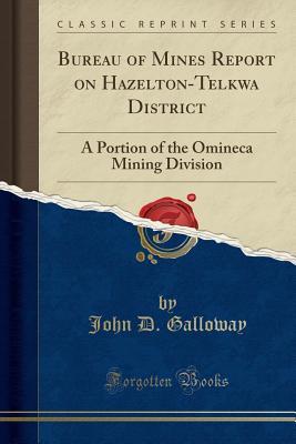 Read Online Bureau of Mines Report on Hazelton-Telkwa District: A Portion of the Omineca Mining Division (Classic Reprint) - John D Galloway file in PDF