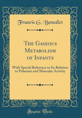 Read The Gaseous Metabolism of Infants: With Special Reference to Its Relation to Pulserate and Muscular Activity (Classic Reprint) - Francis G Benedict | ePub