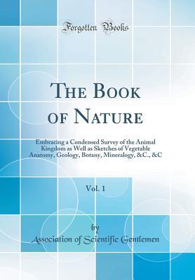 Read The Book of Nature, Vol. 1: Embracing a Condensed Survey of the Animal Kingdom as Well as Sketches of Vegetable Anatomy, Geology, Botany, Mineralogy, &c., &c (Classic Reprint) - Association of Scientific Gentlemen | PDF