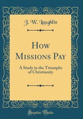 Full Download How Missions Pay: A Study in the Triumphs of Christianity (Classic Reprint) - J W Laughlin | ePub