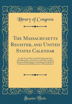 Download The Massachusetts Register, and United States Calendar: For the Year of Our Lord 1825; Being the First After Bissextile, or Leap Year, and Forty-Ninth of American Independence; Containing Civil, Judicial, Ecclesiastical and Military Lists in Massachusetts - Library of Congress | PDF
