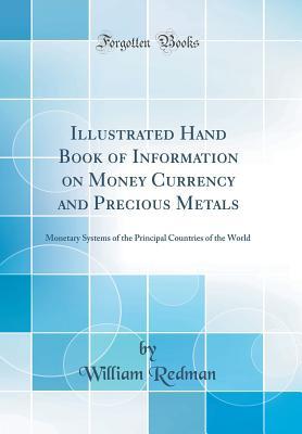 Download Illustrated Hand Book of Information on Money Currency and Precious Metals: Monetary Systems of the Principal Countries of the World (Classic Reprint) - William Redman | PDF