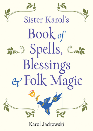 Read Online Sister Karol's Book of Spells, Blessings & Folk Magic - Karol Jackowski | PDF