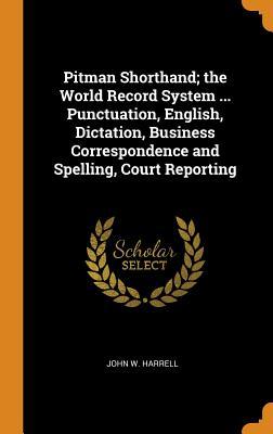 Full Download Pitman Shorthand; The World Record System  Punctuation, English, Dictation, Business Correspondence and Spelling, Court Reporting - John W Harrell | PDF