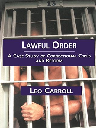 Read Online Lawful Order: A Case Study of Correctional Crisis and Reform (Current Issues in Criminal Justice Book 23) - Leo Carroll | PDF