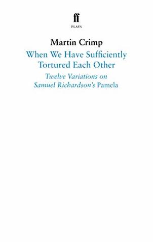 Download When We Have Sufficiently Tortured Each Other: Twelve Variations on Samuel Richardson’s Pamela - Martin Crimp | PDF