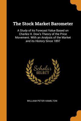 Download The Stock Market Barometer: A Study of Its Forecast Value Based on Charles H. Dow's Theory of the Price Movement. with an Analysis of the Market and Its History Since 1897 - William Peter Hamilton file in PDF