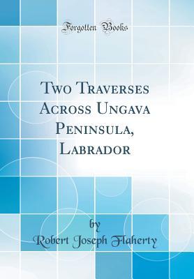 Download Two Traverses Across Ungava Peninsula, Labrador (Classic Reprint) - Robert Joseph Flaherty file in ePub