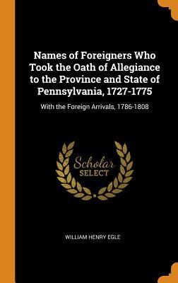 Read Names of Foreigners Who Took the Oath of Allegiance to the Province and State of Pennsylvania, 1727-1775: With the Foreign Arrivals, 1786-1808 - William Henry Egle file in ePub