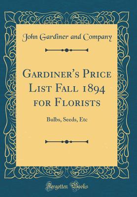 Full Download Gardiner's Price List Fall 1894 for Florists: Bulbs, Seeds, Etc (Classic Reprint) - John Gardiner | PDF