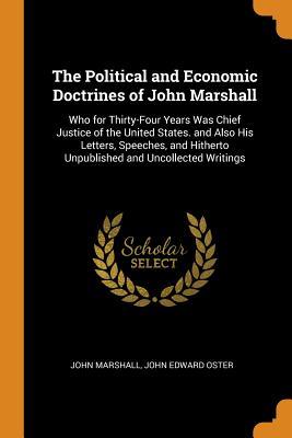 Read Online The Political and Economic Doctrines of John Marshall: Who for Thirty-Four Years Was Chief Justice of the United States. and Also His Letters, Speeches, and Hitherto Unpublished and Uncollected Writings - John Marshall | PDF