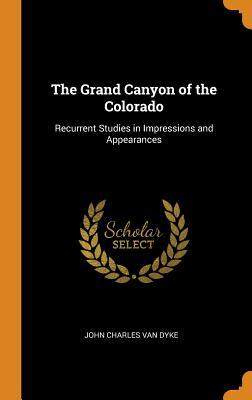 Full Download The Grand Canyon of the Colorado: Recurrent Studies in Impressions and Appearances - J.C. Van Dyke | PDF
