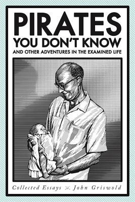 Read Pirates You Don't Know, and Other Adventures in the Examined Life: Collected Essays - John Griswold | ePub