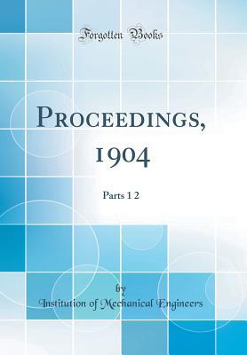 Full Download Proceedings, 1904: Parts 1 2 (Classic Reprint) - Institution Of Mechanical Engineers file in ePub