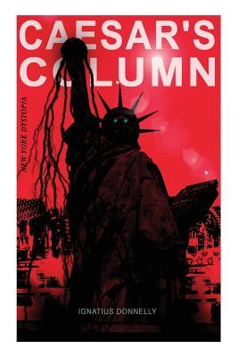 Full Download Caesar's Column (New York Dystopia): A Fascist Nightmare of the Rotten 20th Century American Society - Time Travel Novel from the Renowned Author of Atlantis - Ignatius L. Donnelly file in PDF