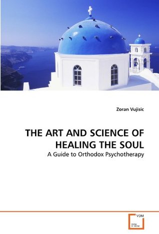 Full Download THE ART AND SCIENCE OF HEALING THE SOUL: A Guide to Orthodox Psychotherapy - Zoran Vujisic | ePub