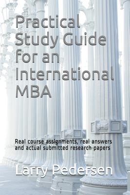 Read Online Practical Study Guide for an International MBA: Real Course Assignments, Real Answers and Actual Submitted Research Papers - Larry Pedersen file in PDF