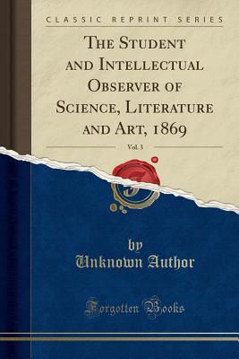 Read Online The Student and Intellectual Observer of Science, Literature and Art, 1869, Vol. 3 (Classic Reprint) - Unknown file in PDF