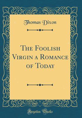 Read Online The Foolish Virgin a Romance of Today (Classic Reprint) - Thomas Dixon Jr. file in ePub