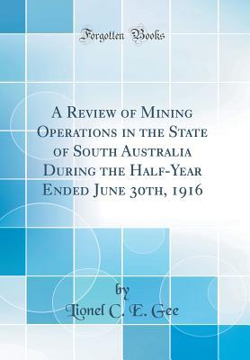 Full Download A Review of Mining Operations in the State of South Australia During the Half-Year Ended June 30th, 1916 (Classic Reprint) - Lionel C E Gee file in ePub