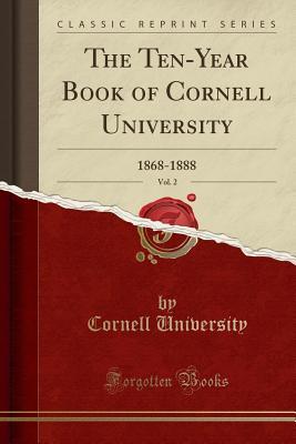 Full Download The Ten-Year Book of Cornell University, Vol. 2: 1868-1888 (Classic Reprint) - Cornell University | PDF