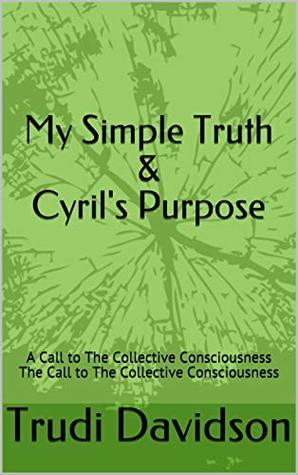 Read Online My Simple Truth & Cyril's Purpose: A Call to The Collective Consciousness The Call to The Collective Consciousness - Trudi Davidson file in ePub