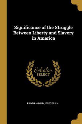 Read Significance of the Struggle Between Liberty and Slavery in America - Frederick Frothingham | PDF