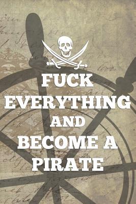 Download Fuck Everything And Become A Pirate: Blank Lined Notebook Journal Diary Composition Notepad 120 Pages 6x9 Paperback ( Pirate ) Wheel - Leroy Cannon | PDF