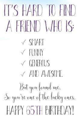 Download It's Hard To Find A Friend Who Is Smart Funny Generous And Awesome But You Found Me Happy 65th Birthday!: Funny 65th Birthday Card Journal / Notebook / Diary / Greetings / Appreciation Quote Gift (6 x 9 - 110 Blank Lined Pages) - Thrice Publishing file in PDF