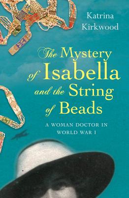 Read Online The Mystery of Isabella and the String of Beads: A Woman Doctor in Ww1 - Kirkwood Katrina | PDF