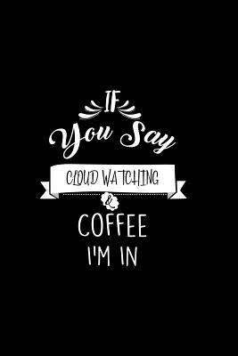 Read Online If You Say Cloud Watching and Coffee I'm In: A 6x9 Inch Matte Softcover Paperback Coffee Lovers Journal Caffeine Addicts Notebook -  file in ePub