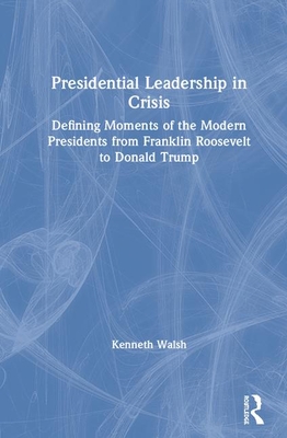 Download Presidential Leadership in Crisis: Defining Moments of the Modern Presidents from Franklin Roosevelt to Donald Trump - Kenneth T Walsh file in PDF