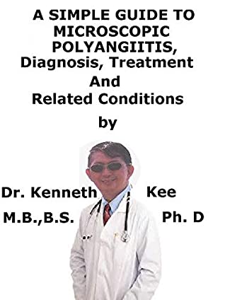 Read Online A Simple Guide To Microscopic Polyangiitis, Diagnosis, Treatment And Related Conditions - Kenneth Kee | PDF