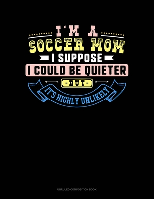 Read Online I'm A Soccer Mom I Suppose I Could Be Quieter But It's Highly Unlikely: Unruled Composition Book - Greenyx Publishing file in ePub